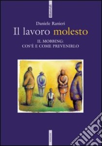 Il lavoro molesto. Il mobbing: cos'è e come prevenirlo libro di Ranieri Daniele