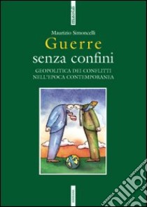 Guerre senza confini. Geopolitica dei conflitti nell'epoca contemporanea libro di Simoncelli Maurizio