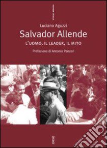 Salvador Allende. L'uomo, il leader, il mito libro di Aguzzi Luciano