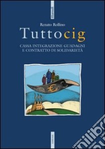 Tuttocig. Cassa integrazione guadagni e contratto di solidarietà libro di Rollino Renato