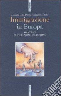 Immigrazione in Europa. Strategie di inclusione-esclusione libro di Delle Donne Marcella; Melotti Umberto