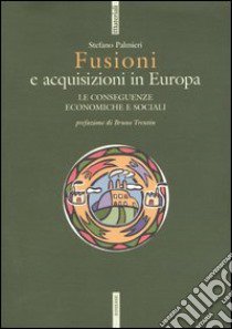 Fusioni e acquisizioni in Europa. Le consequenze economiche e sociali libro di Palmieri Stefano