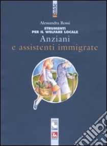 Anziani e assistenti immigrate libro di Rossi Alessandra