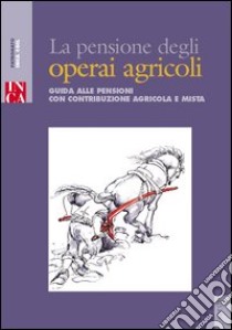 La pensione degli operai agricoli. Guida alle pensioni con contribuzione agricola e mista libro di Vettori Giovanni; INCA CGIL (cur.)