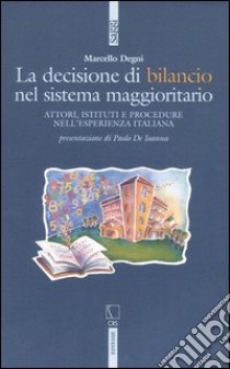 La decisione di bilancio del sistema maggioritario. Attori, istituti e procedure nell'esperienza italiana libro di Degni Marcello