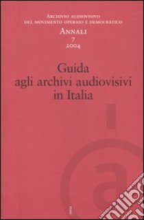 Annali. Archivio audiovisivo del movimento operaio e democratico (2004). Vol. 7: Guida agli archivi audiovisivi in Italia libro