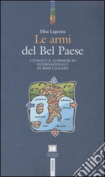 Le armi del Bel Paese. L'Italia e il commercio internazionale di armi leggere libro di Lagrasta Elisa