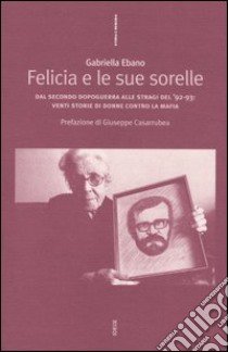 Felicia e le sue sorelle. Dal secondo dopoguerra alle stragi del '92-'93: venti storie di donne contro la mafia libro di Ebano Gabriella