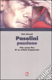 Pasolini passione. Vita senza fine di un artista trasparente libro di Moscati Italo