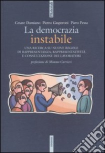 La democrazia instabile. Una ricerca su nuove regole di rappresentanza, rappresentatività e consultazione dei lavoratori libro di Damiano Cesare; Gasperoni Pietro; Pessa Piero