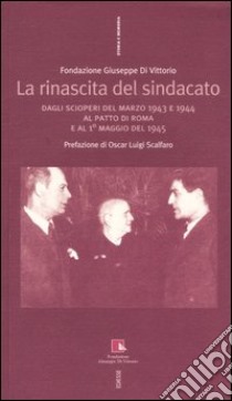 La rinascita del sindacato. Dagli scioperi del marzo 1943 e 1944 al Patto di Roma e al 1° maggio del 1945 libro di Fondazione Giuseppe Di Vittorio (cur.)