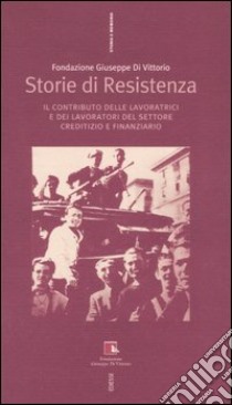 Storie di Resistenza. Il contributo delle lavoratrici e dei lavoratori del settore creditizio e finanziario libro di Fondazione Giuseppe Di Vittorio (cur.)