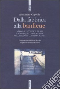 Dalla fabbrica alla banlieu. Missione cattolica, Islam e nuova questione sociale nella Francia contemporanea libro di Coppola Alessandro