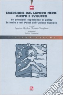 Emersione dal lavoro nero: diritti e sviluppo. Le principali esperienze di policy in Italia e nei paesi dell'Unione Europea libro di Megale A. (cur.); Tartaglione C. (cur.)