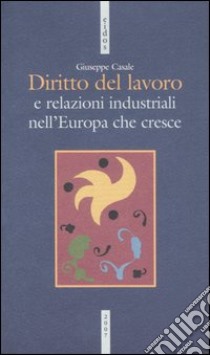 Diritto del lavoro e relazioni industriali nell'Europa che cresce libro di Casale Giuseppe