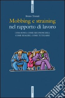 Mobbing e straining. Cosa sono, come riconoscerli, come reagire, come tutelarsi libro di Tronati Bruno