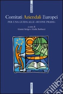 Comitati aziendali europei. Per una guida alle «buone prassi» libro di Arrigo G. (cur.); Barbucci G. (cur.)