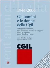 Gli uomini e le donne della CGIL. 1944-2006. Le segreterie confederali, delle federazioni nazionali di categoria, delle CGIL regionali, delle Camere del Lavoro libro di Gianfagna A. (cur.)