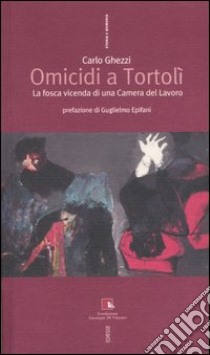 Omicidi a Tortolì. La fosca vicenda di una Camera del Lavoro libro di Ghezzi Carlo