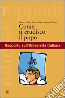 Come ti erudisco il pupo. Rapporto sull'Università italiana libro di Casillo Salvatore; Aliberti Sabato; Moretti Vincenzo