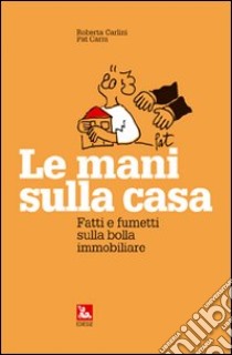 Le mani sulla casa. Fatti e fumetti sulla bolla immobiliare libro di Carlini Roberta; Carra Pat