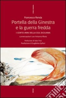 Portella della Ginestra e la guerra fredda. I cento anni della Cgil siciliana. Conversazioni con Antonio Riolo libro di Renda Francesco