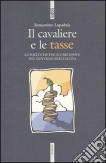 Il cavaliere e le tasse. Le politiche fiscali recessive del governo Berlusconi libro di Lapadula Beniamino