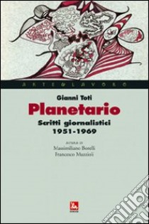 Planetario. Scritti giornalistici (1951-1969) libro di Toti Gianni; Borelli M. (cur.); Muzzioli F. (cur.)