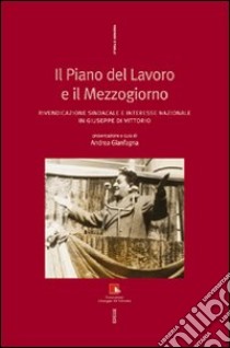 Il piano del lavoro e il Mezzogiorno. Rivendicazione sindacale e interesse nazionale in Giuseppe Di Vittorio libro di Gianfagna A. (cur.)