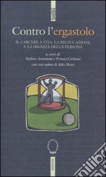 Contro l'ergastolo. Il carcere a vita, la rieducazione e la dignità della persona libro di Anastasia S. (cur.); Corleone F. (cur.)