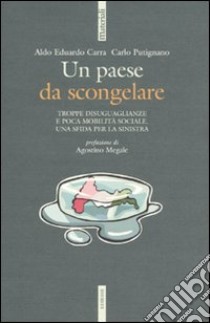 Un paese da scongelare. Troppe disuguaglianze e poca mobilità sociale. Una sfida per la sinistra libro di Carra Aldo E.; Putignano Carlo