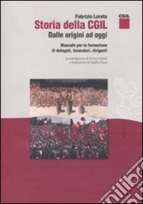 Storia della CGIL. Dalle origini ad oggi. Manuale per la formazione di delegati, lavoratori, dirigenti libro di Loreto Fabrizio