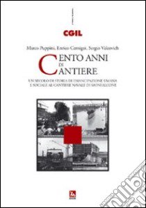 Cento anni di cantiere. Un secolo di storia dell'emancipazione umana e sociale al cantiere navale di Monfalcone libro di Cernigoi E. (cur.); Puppini M. (cur.); Valcovich S. (cur.)