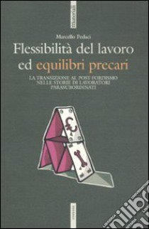 Flessibilità del lavoro ed equilibri precari. La transizione al post-fordismo nelle storie di lavoratori para-subordinati libro di Pedaci Marcello