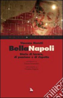 Bella Napoli. Storie di lavoro, di passione e di rispetto libro di Moretti Vincenzo