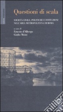 Questioni di scala. Società civile, politiche e istituzioni nell'area metropolitana di Roma libro di D'Albergo E. (cur.); Moini G. (cur.)