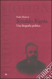 Rinaldo Rigola. Una biografia politica libro di Mattera Paolo