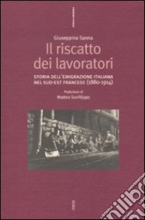 Il riscatto dei lavoratori. Storia dell'emigrazione italiana nel sud-est francese (1880-1914) libro di Sanna Giuseppina