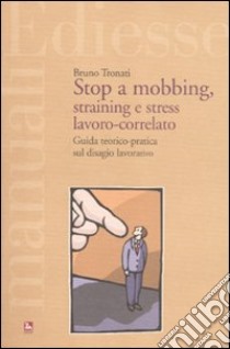 Stop a mobbing, straining e stress lavoro-correlato. Guida teorico-pratica sul disagio lavorativo libro di Tronati Bruno