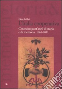 L'Italia cooperativa. Centocinquant'anni di storia e di memoria. 1861-2011 libro di Fabbri Fabio