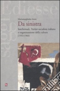 Da sinistra. Intellettuali, partito socialista italiano e organizzazione della cultura (1953-1960) libro di Scotti Mariamargherita