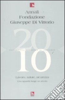 Annali Fondazione Giuseppe Di Vittorio (2010). Vol. 10: Lavoro, salute, sicurezza. Uno sguardo lungo un secolo libro di Bianchi O. (cur.); Chianese G. (cur.)