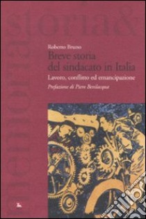 Breve storia del sindacato in Italia. Lavoro, conflitto ed emancipazione libro di Bruno Roberto