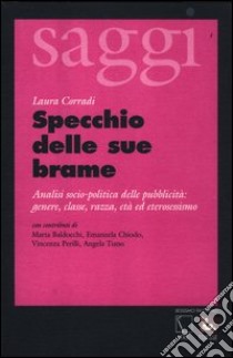 Specchio delle sue brame. Analisi socio-politica della pubblicità: genere, classe, razza, età ed eterosessismo libro di Corradi Laura