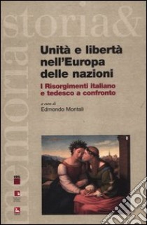 Unità e libertà nell'Europa delle nazioni. I Risorgimenti italiano e tedesco a confronto. Testo italiano e tedesco. Ediz. bilingue libro di Montali E. (cur.)