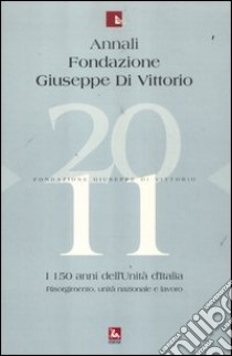 Annali Fondazione Giuseppe Di Vittorio (2011). Vol. 11: I 150 anni dell'unità d'Italia. Risorgimento, unità nazionale e lavoro libro di Montali E. (cur.)