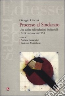 Processo al sindacato. Una svolta nelle relazioni industriali: i 61 licenziamenti Fiat libro di Ghezzi Giorgio; Lassandari A. (cur.); Martelloni F. (cur.)