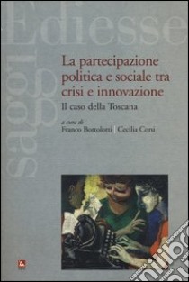 La partecipazione politica e sociale tra crisi e innovazione. Il caso della Toscana libro di Bortolotti F. (cur.); Corsi C. (cur.)