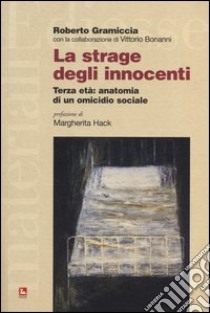 La strage degli innocenti. Terza età: anatomia di un omicidio sociale libro di Gramiccia Roberto