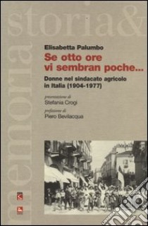 Se otto ore vi sembran poche... Donne nel sindacato agricolo in Italia (1904-1977) libro di Palumbo Elisabetta